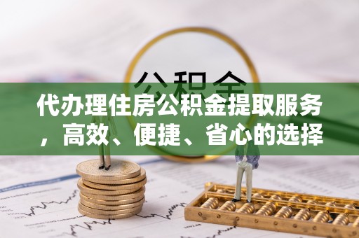 高密代办理住房公积金提取服务，高效、便捷、省心的选择