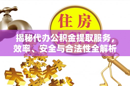 高密揭秘代办公积金提取服务，效率、安全与合法性全解析