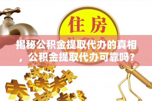 高密揭秘公积金提取代办的真相，公积金提取代办可靠吗？