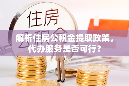 高密解析住房公积金提取政策，代办服务是否可行？