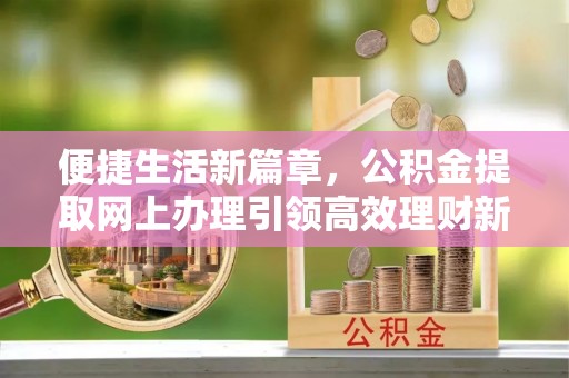 高密便捷生活新篇章，公积金提取网上办理引领高效理财新趋势