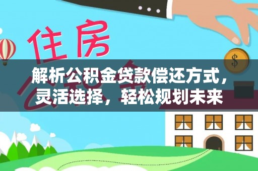 高密解析公积金贷款偿还方式，灵活选择，轻松规划未来