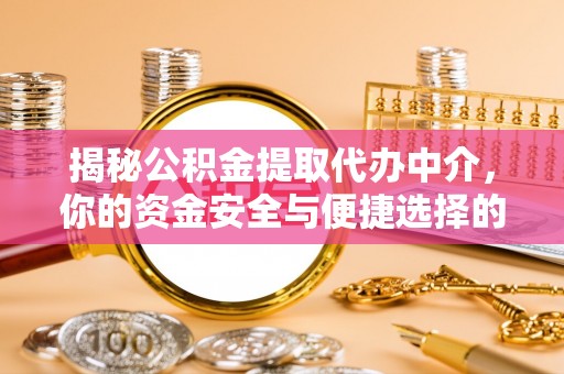 高密揭秘公积金提取代办中介，你的资金安全与便捷选择的平衡点