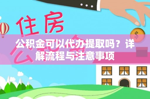 高密公积金可以代办提取吗？详解流程与注意事项