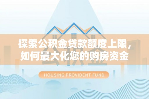 高密探索公积金贷款额度上限，如何最大化您的购房资金