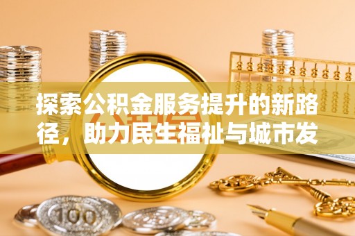高密探索公积金服务提升的新路径，助力民生福祉与城市发展