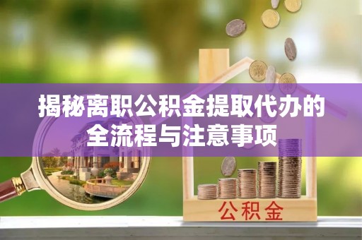 高密揭秘离职公积金提取代办的全流程与注意事项