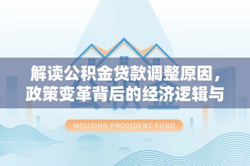 高密解读公积金贷款调整原因，政策变革背后的经济逻辑与民生影响